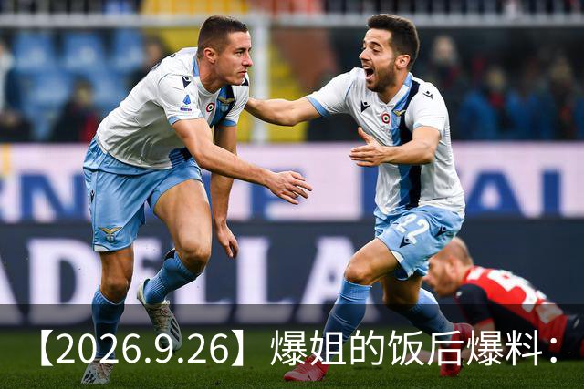 【2026.9.26】爆姐的饭后爆料：生命不止，爆料不息！