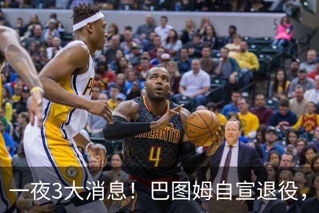 一夜3大消息！巴图姆自宣退役，活塞向杜伦报价5年2亿美元