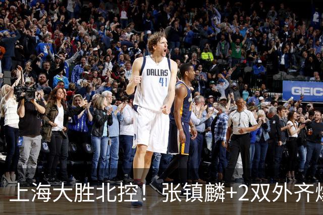 上海大胜北控！张镇麟+2双外齐爆，2首发辅助，廖三宁张帆死顶！