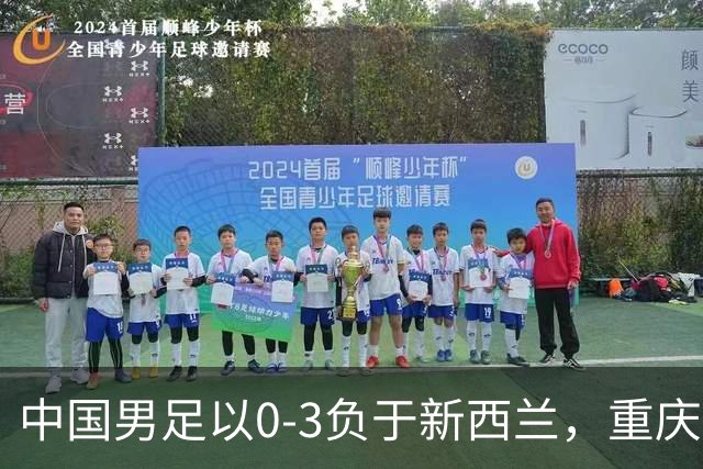 中国男足以0-3负于新西兰，重庆邀请赛连胜梦告破