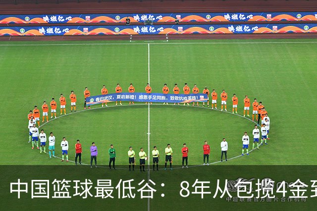 中国篮球最低谷：8年从包揽4金到0金 男女篮无缘决赛+三篮止步八强