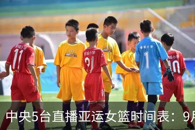 中央5台直播亚运女篮时间表：9月25日CCTV5直播中国PK韩国