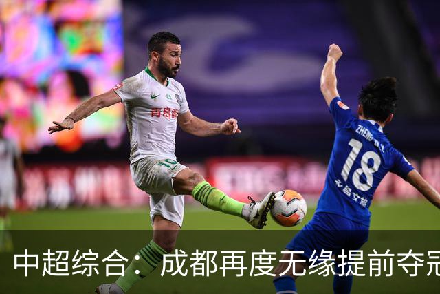 中超综合：成都再度无缘提前夺冠 武汉降级几成定局