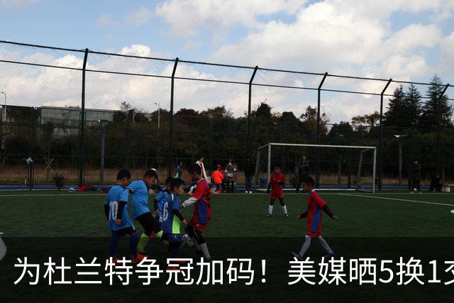 为杜兰特争冠加码！美媒晒5换1交易方案：打包申京+2首轮押宝唐斯