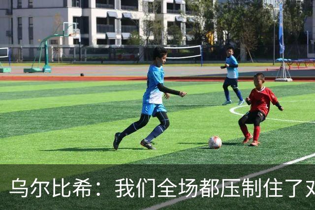 乌尔比希：我们全场都压制住了对手；是否继续首发得去问教练