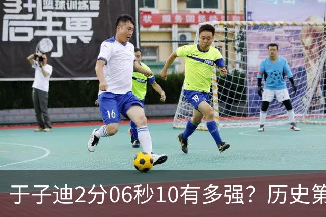 于子迪2分06秒10有多强？历史第2快成绩，一众名将被甩在身后