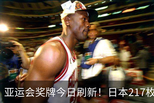 亚运会奖牌今日刷新！日本217枚、韩国113枚，中国健儿表现太惊喜