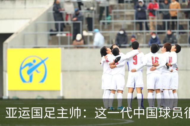 亚运国足主帅：这一代中国球员很有机会打进世界杯