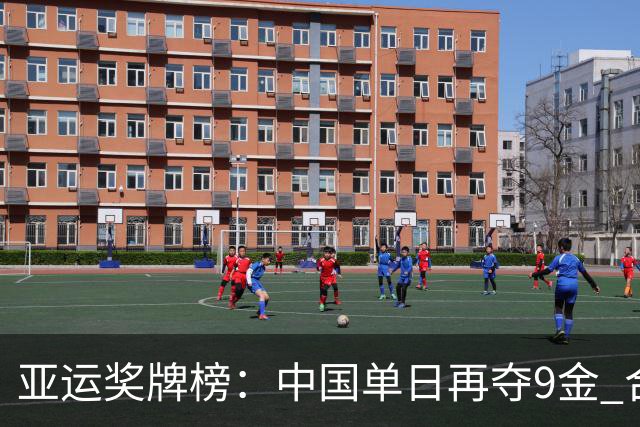 亚运奖牌榜：中国单日再夺9金 合计32金13银8铜领跑金牌超日韩总和