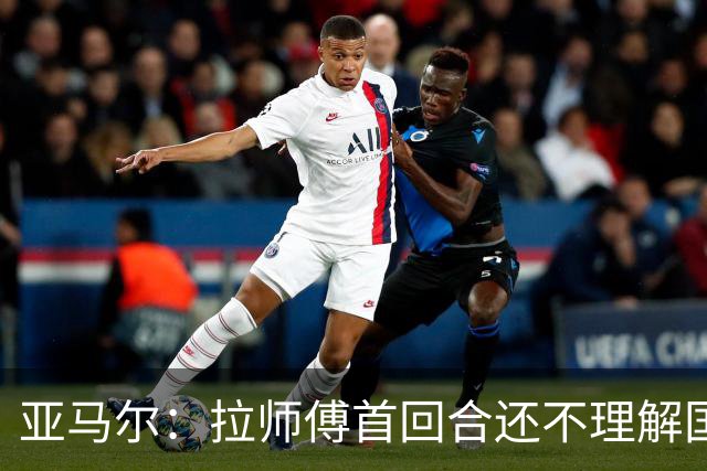亚马尔：拉师傅首回合还不理解国家德比；巴萨弱点是拜仁或巴黎