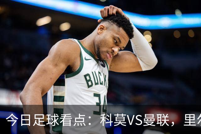 今日足球看点：科莫VS曼联，里尔VS加拉塔萨雷，皇家马德里VS莱比锡红牛，阿斯顿维拉VS维京