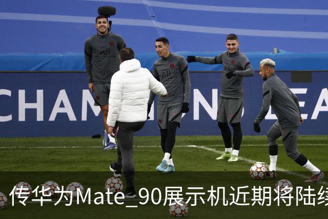 传华为Mate 90展示机近期将陆续到店 提前开封罚20万元