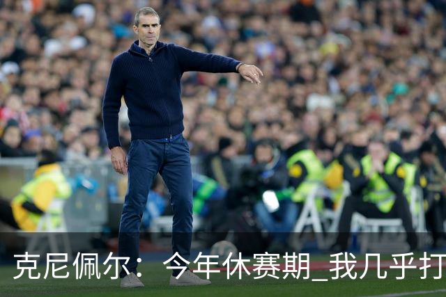 克尼佩尔：今年休赛期 我几乎打磨了球场上的每一项技术