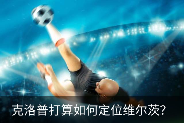 克洛普打算如何定位维尔茨？