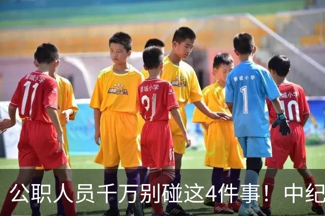公职人员千万别碰这4件事！中纪委再次撂话：一严到底，绝不姑息