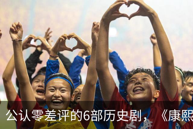 公认零差评的6部历史剧，《康熙王朝》垫底，榜首至今都毫无争议