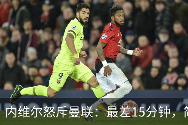 内维尔怒斥曼联：最差15分钟，简直是耻辱