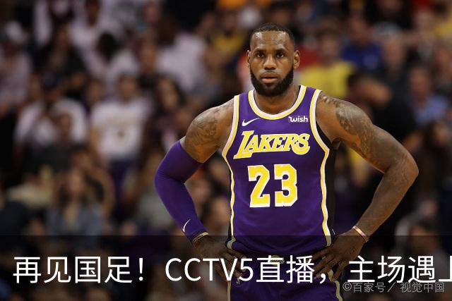 再见国足！CCTV5直播，主场遇上亚洲“鱼腩”，又是一场大胜