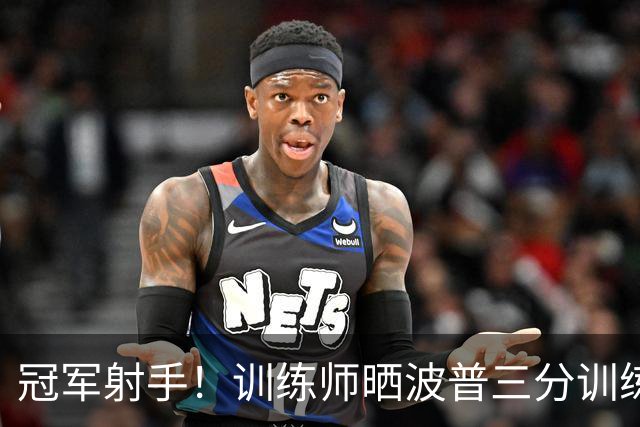 冠军射手！训练师晒波普三分训练集锦 快速出手连续命中