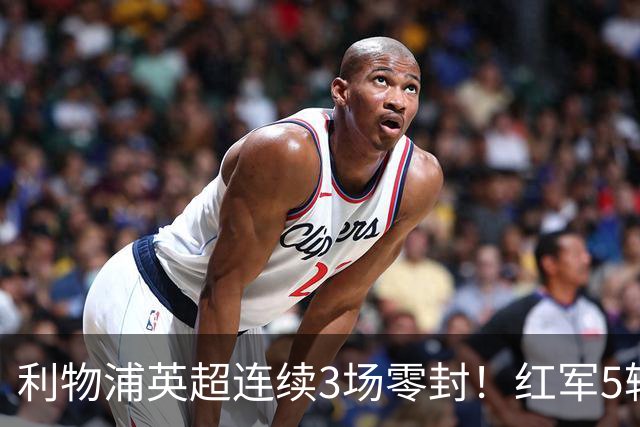 利物浦英超连续3场零封！红军5轮不败静待曼城
