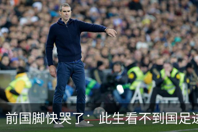 前国脚快哭了：此生看不到国足进世界杯 90%国脚在我那会踢不了中超