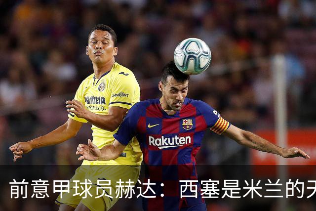 前意甲球员赫达：西塞是米兰的天才；莫拉适合罗马