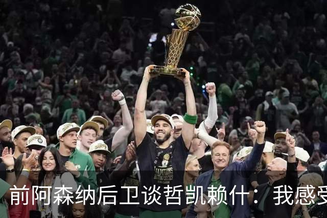 前阿森纳后卫谈哲凯赖什：我感受不到那种杀手本能