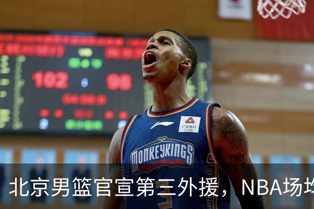 北京男篮官宣第三外援，NBA场均5.2分后卫加盟，新赛季12人大名单基本确定