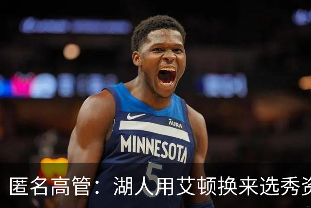 匿名高管：湖人用艾顿换来选秀资产是意外之喜 这笔交易被低估了