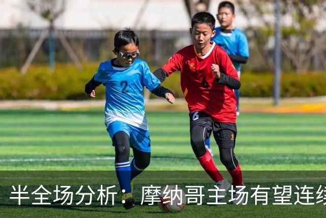 半全场分析：摩纳哥主场有望连续发力，朗斯后程防线承压