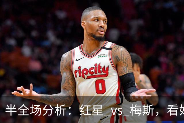 半全场分析：红星 vs 梅斯，看好本场双方上下握手