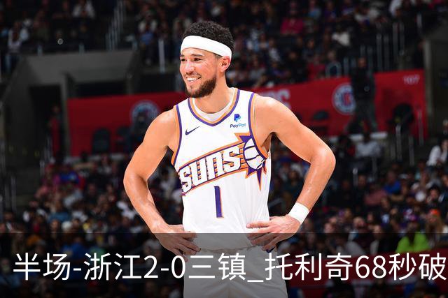 半场-浙江2-0三镇 托利奇68秒破门米特里策无解一条龙