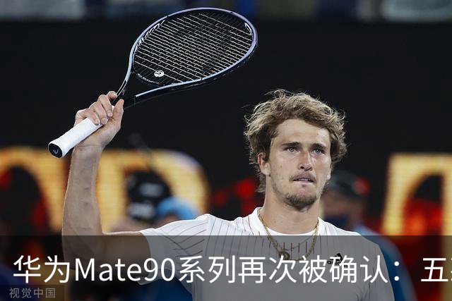 华为Mate90系列再次被确认：五款机型、逻辑折叠，竞争价值超强！