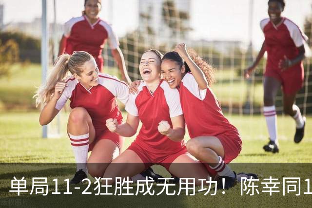单局11-2狂胜成无用功！陈幸同1-4主场饮恨，佐藤瞳淘汰国乒3将晋级