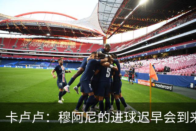 卡卢卢：穆阿尼的进球迟早会到来 不能将欧联杯视为夺冠的捷径