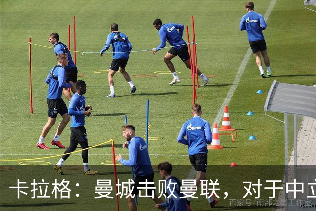 卡拉格：曼城击败曼联，对于中立的英超球迷而言是个好结果