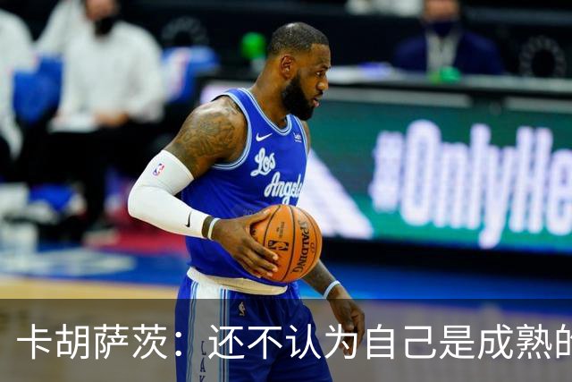 卡胡萨茨：还不认为自己是成熟的一号教练，但正成为这样的人