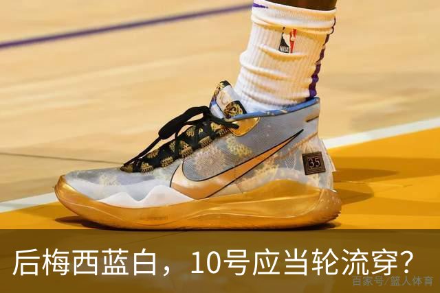 后梅西蓝白，10号应当轮流穿？