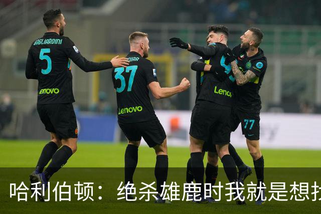 哈利伯顿：绝杀雄鹿时我就是想找字母哥单挑 知道他已经5犯在身