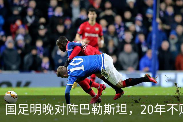 国足明晚对阵巴勒斯坦，20年不败战绩能否延续？