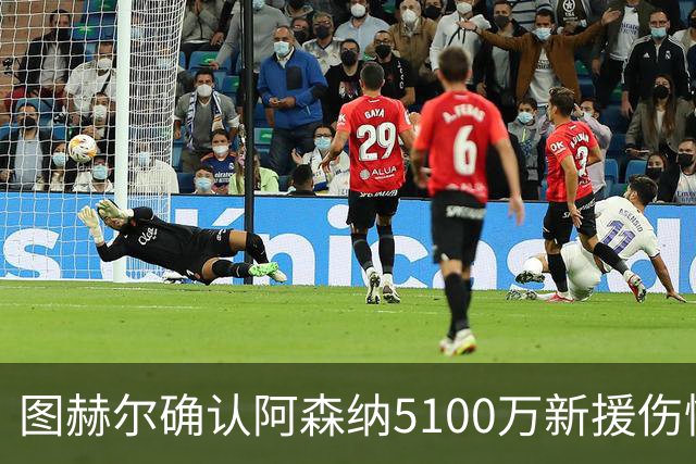 图赫尔确认阿森纳5100万新援伤情好转，一人却已离队