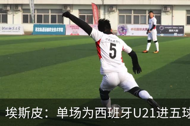 埃斯皮：单场为西班牙U21进五球太不可思议了，我还没回过神