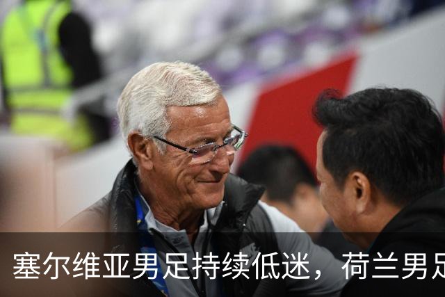 塞尔维亚男足持续低迷，荷兰男足能否借势反击？