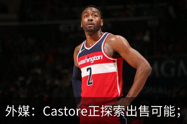 外媒：Castore正探索出售可能；该品牌球衣曾多次被诟病质量