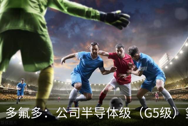 多氟多：公司半导体级（G5级）氢氟酸现有产能4万吨/年