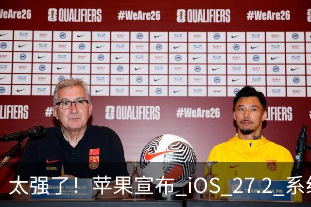 太强了！苹果宣布 iOS 27.2 系统给国行设备带来专属新功能