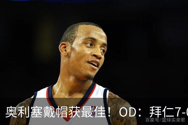 奥利塞戴帽获最佳！OD：拜仁7-0狂胜