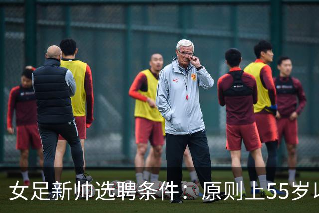 女足新帅选聘条件：原则上55岁以下 带队出战世界杯+奥运会