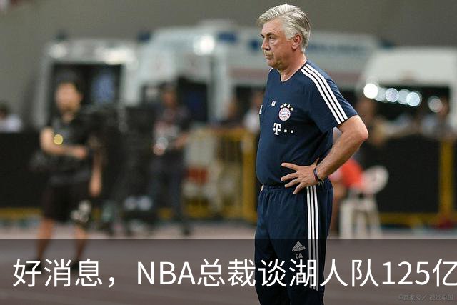 好消息，NBA总裁谈湖人队125亿美元出售：没有任何可疑之处