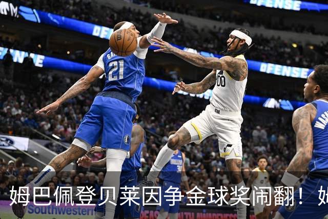 姆巴佩登贝莱因争金球奖闹翻！姆巴佩言论撕裂法国国家队更衣室